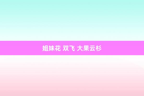 姐妹花 双飞 大果云杉