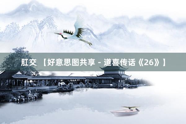 肛交 【好意思图共享 - 道喜传话《26》】