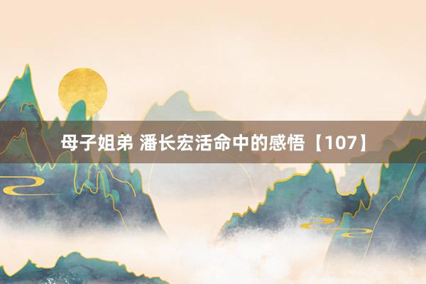 母子姐弟 潘长宏活命中的感悟【107】