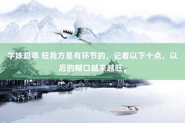 学妹超乖 旺我方是有环节的，记着以下十点，以后的糊口越来越旺。