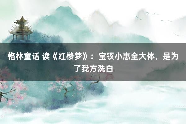 格林童话 读《红楼梦》：宝钗小惠全大体，是为了我方洗白