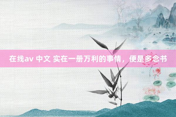 在线av 中文 实在一册万利的事情，便是多念书