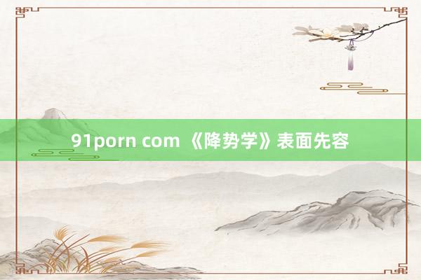 91porn com 《降势学》表面先容