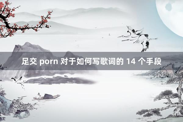 足交 porn 对于如何写歌词的 14 个手段