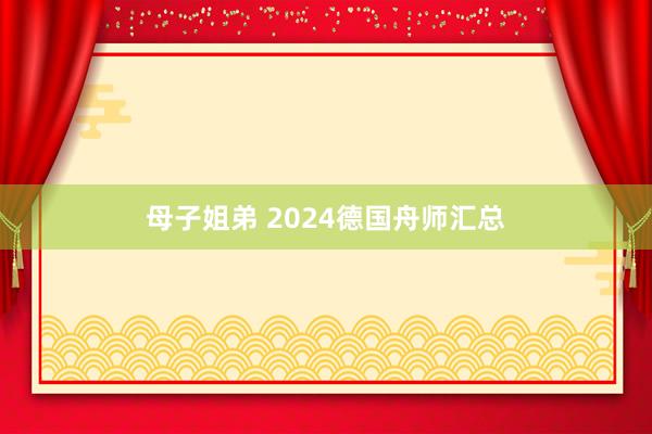 母子姐弟 2024德国舟师汇总