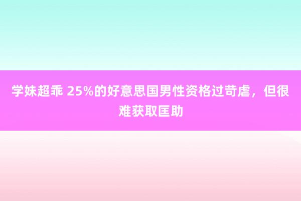 学妹超乖 25%的好意思国男性资格过苛虐，但很难获取匡助