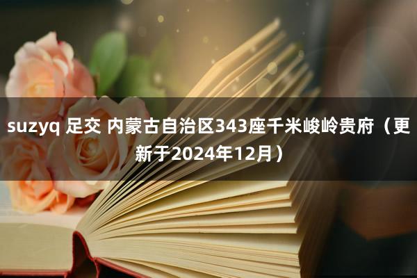 suzyq 足交 内蒙古自治区343座千米峻岭贵府（更新于2024年12月）
