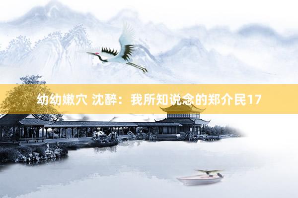 幼幼嫩穴 沈醉：我所知说念的郑介民17